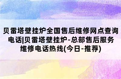 贝雷塔壁挂炉全国售后维修网点查询电话|贝雷塔壁挂炉-总部售后服务维修电话热线(今日-推荐)